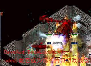 DaveAud-BackLove(Extended)能否成为你的传奇游戏战歌首选? DaveAud-BackLove(Extended)能否成为你的传奇游戏战歌首选?