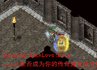 DaveAud-BackLove(Extended)能否成为你的传奇游戏战歌首选? DaveAud-BackLove(Extended)能否成为你的传奇游戏战歌首选?
