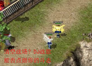 清空战场?DJ战歌能否点燃你的斗志 清空战场?DJ战歌能否点燃你的斗志