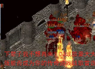 下辈子我不想再来?DJ战歌豪大大版能否成为你的传奇游戏战歌首选? 下辈子我不想再来?DJ战歌豪大大版能否成为你的传奇游戏战歌首选?