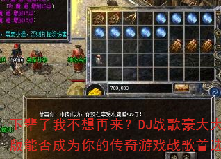下辈子我不想再来?DJ战歌豪大大版能否成为你的传奇游戏战歌首选? 下辈子我不想再来?DJ战歌豪大大版能否成为你的传奇游戏战歌首选?