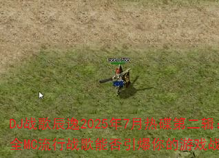 DJ战歌辰逸2025年7月热碟第二辑:全MC流行战歌能否引爆你的游戏战场? DJ战歌辰逸2025年7月热碟第二辑:全MC流行战歌能否引爆你的游戏战场?