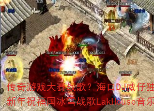 传奇游戏大赛战歌?海口DJ威仔独家打造新年祝福国冰雪战歌LakHouse音乐 传奇游戏大赛战歌?海口DJ威仔独家打造新年祝福国冰雪战歌LakHouse音乐