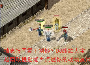 精忠报国霸王别姬?DJ战歌大宝越南鼓慢摇能否点燃你的战场豪情 精忠报国霸王别姬?DJ战歌大宝越南鼓慢摇能否点燃你的战场豪情