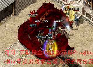 哥哥-沉默是金DJ战歌赫赫ProgHouseMix粤语男版能否成为你的传奇游戏战歌? 哥哥-沉默是金DJ战歌赫赫ProgHouseMix粤语男版能否成为你的传奇游戏战歌?