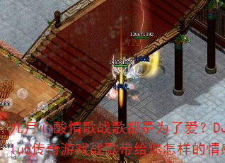 九月心酸情歌战歌都是为了爱?DJ战歌阿喜club传奇游戏战歌带给你怎样的情感冲击? 九月心酸情歌战歌都是为了爱?DJ战歌阿喜club传奇游戏战歌带给你怎样的情感冲击?