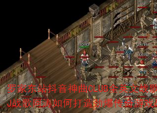 罗家东站抖音神曲CLUB全英文战歌-DJ战歌阿涛如何打造劲爆传奇游戏战歌? 罗家东站抖音神曲CLUB全英文战歌-DJ战歌阿涛如何打造劲爆传奇游戏战歌?