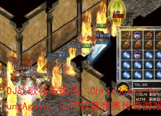DJ战歌筱布提供:ChrisJones-YoungAgain,如何打造完美传奇游戏战歌? DJ战歌筱布提供:ChrisJones-YoungAgain,如何打造完美传奇游戏战歌?