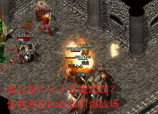 最后那个人不是我2025?伤感潮流DJ战歌引爆战场 最后那个人不是我2025?伤感潮流DJ战歌引爆战场
