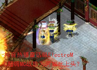 抖音热播童话纵ElectroMC超嗨MC战歌为何如此上头? 抖音热播童话纵ElectroMC超嗨MC战歌为何如此上头?