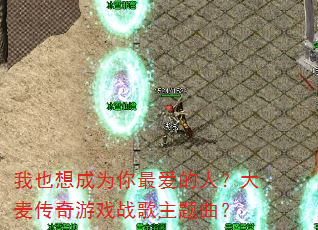 我也想成为你最爱的人?大麦传奇游戏战歌主题曲? 我也想成为你最爱的人?大麦传奇游戏战歌主题曲?