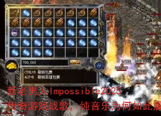 新老男人Impossible2025传奇游戏战歌,纯音乐为何如此震撼? 新老男人Impossible2025传奇游戏战歌,纯音乐为何如此震撼?