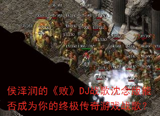 侯泽润的《败》DJ战歌沈念版能否成为你的终极传奇游戏战歌? 侯泽润的《败》DJ战歌沈念版能否成为你的终极传奇游戏战歌?