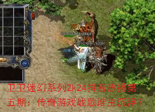 卫卫迷幻系列2k24抖音热播第五期:传奇游戏战歌谁主沉浮? 卫卫迷幻系列2k24抖音热播第五期:传奇游戏战歌谁主沉浮?