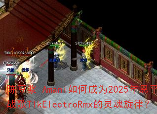 陈豆浆-Amani如何成为2025年恩平DJ战歌TlkElectroRmx的灵魂旋律? 陈豆浆-Amani如何成为2025年恩平DJ战歌TlkElectroRmx的灵魂旋律?