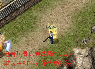 电音风暴席卷战场?DJ战歌大宝如何引爆节奏狂潮? 电音风暴席卷战场?DJ战歌大宝如何引爆节奏狂潮?
