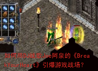 如何用DJ战歌Joe阿泉的《BreakYourHeart》引爆游戏战场? 如何用DJ战歌Joe阿泉的《BreakYourHeart》引爆游戏战场?
