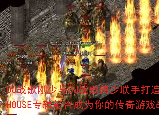 DJ战歌刚少与DJ战歌俜少联手打造:劲爆超好听HOUSE专辑能否成为你的传奇游戏战歌首选? DJ战歌刚少与DJ战歌俜少联手打造:劲爆超好听HOUSE专辑能否成为你的传奇游戏战歌首选?