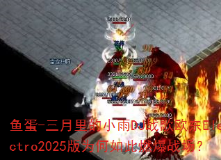 鱼蛋-三月里的小雨DJ战歌欧东Electro2025版为何如此燃爆战场? 鱼蛋-三月里的小雨DJ战歌欧东Electro2025版为何如此燃爆战场?