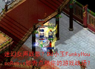 迷幻女声战歌?DJ小玉FunkyHouseRemix能否点燃你的游戏战场? 迷幻女声战歌?DJ小玉FunkyHouseRemix能否点燃你的游戏战场?