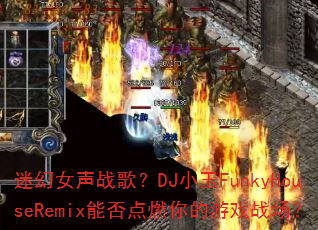 迷幻女声战歌?DJ小玉FunkyHouseRemix能否点燃你的游戏战场? 迷幻女声战歌?DJ小玉FunkyHouseRemix能否点燃你的游戏战场?