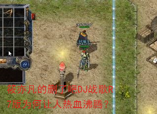 筱亦凡的删了吧DJ战歌R7版为何让人热血沸腾? 筱亦凡的删了吧DJ战歌R7版为何让人热血沸腾?