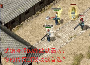 试错阶段DJ战歌默涵版:你的传奇游戏战歌首选? 试错阶段DJ战歌默涵版:你的传奇游戏战歌首选?