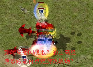 新闻联播DJ战歌?的士高经典珍藏能否点燃游戏战场? 新闻联播DJ战歌?的士高经典珍藏能否点燃游戏战场?