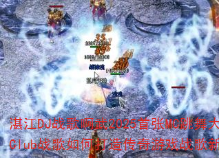 湛江DJ战歌啊武2025首张MC跳舞大碟Club战歌如何打造传奇游戏战歌新标杆? 湛江DJ战歌啊武2025首张MC跳舞大碟Club战歌如何打造传奇游戏战歌新标杆?