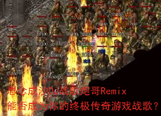 思念成沙DJ战歌炮哥Remix能否成为你的终极传奇游戏战歌? 思念成沙DJ战歌炮哥Remix能否成为你的终极传奇游戏战歌?