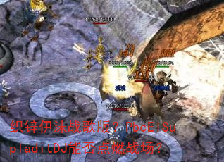 织锌伊沫战歌版?PbcElSupladitDJ能否点燃战场? 织锌伊沫战歌版?PbcElSupladitDJ能否点燃战场?