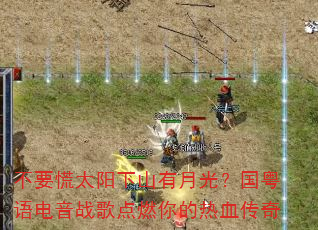 不要慌太阳下山有月光?国粤语电音战歌点燃你的热血传奇 不要慌太阳下山有月光?国粤语电音战歌点燃你的热血传奇