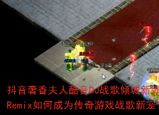 抖音奢香夫人酷音DJ战歌倾城新弹跳HQRemix如何成为传奇游戏战歌新宠? 抖音奢香夫人酷音DJ战歌倾城新弹跳HQRemix如何成为传奇游戏战歌新宠?