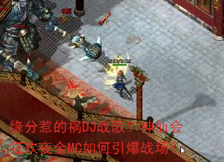 缘分惹的祸DJ战歌?神仙会狂欢夜全MC如何引爆战场? 缘分惹的祸DJ战歌?神仙会狂欢夜全MC如何引爆战场?