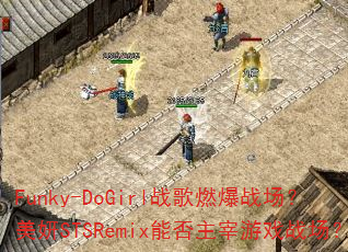 Funky-DoGirl战歌燃爆战场?美妍STSRemix能否主宰游戏战场? Funky-DoGirl战歌燃爆战场?美妍STSRemix能否主宰游戏战场?