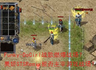 Funky-DoGirl战歌燃爆战场?美妍STSRemix能否主宰游戏战场? Funky-DoGirl战歌燃爆战场?美妍STSRemix能否主宰游戏战场?