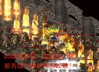 DJ战歌释怀:诺言热门版能否成为你的终极战歌? DJ战歌释怀:诺言热门版能否成为你的终极战歌?