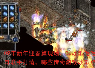 09年新年迎春篇现场,DJ战歌毛毛与宾哥联手打造,哪些传奇游戏战歌点燃战场? 09年新年迎春篇现场,DJ战歌毛毛与宾哥联手打造,哪些传奇游戏战歌点燃战场?