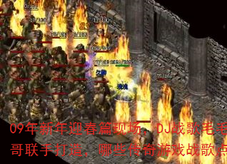 09年新年迎春篇现场,DJ战歌毛毛与宾哥联手打造,哪些传奇游戏战歌点燃战场? 09年新年迎春篇现场,DJ战歌毛毛与宾哥联手打造,哪些传奇游戏战歌点燃战场?