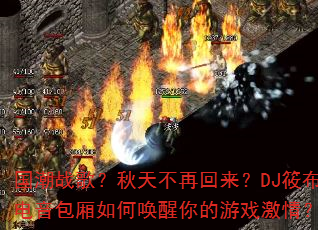 国潮战歌?秋天不再回来?DJ筱布电音包厢如何唤醒你的游戏激情? 国潮战歌?秋天不再回来?DJ筱布电音包厢如何唤醒你的游戏激情?