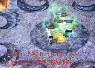 林俊杰-不潮不用花钱:DJ战歌版为何成为游戏神曲? 林俊杰-不潮不用花钱:DJ战歌版为何成为游戏神曲?