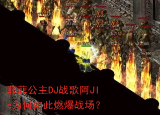 菲菲公主DJ战歌阿JIe为何如此燃爆战场? 菲菲公主DJ战歌阿JIe为何如此燃爆战场?