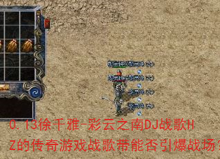 0.13徐千雅-彩云之南DJ战歌HZ的传奇游戏战歌带能否引爆战场? 0.13徐千雅-彩云之南DJ战歌HZ的传奇游戏战歌带能否引爆战场?