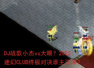DJս��С��vs���ۣ�2025�Ի�CLUB�ռ��Ծ�˭��������