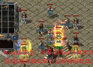 DJս��������ȫ����Club��������ɶ�K��ר����δ��촫����Ϸս��赥