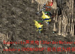 Supercity�����13HarderMeteorxAbracadabra(OVDMASHUP)�ܷ��Ϊ�ռ�������Ϸս�裿