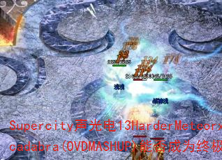 Supercity�����13HarderMeteorxAbracadabra(OVDMASHUP)�ܷ��Ϊ�ռ�������Ϸս�裿