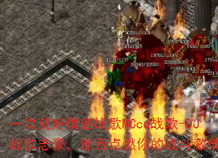 һ�ξͺ����ս��MCcdս��-DJս��־�����ܷ��ȼ���ս�����飿