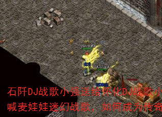 石阡DJ战歌小强送给怀化DJ战歌小跃的超爽MC喊麦娃娃迷幻战歌,如何成为传奇游戏战歌新宠? 石阡DJ战歌小强送给怀化DJ战歌小跃的超爽MC喊麦娃娃迷幻战歌,如何成为传奇游戏战歌新宠?