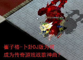 崔子格-卜卦DJ版为何成为传奇游戏战歌神曲? 崔子格-卜卦DJ版为何成为传奇游戏战歌神曲?